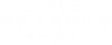 2. SDGs探究学習特化型プログラム